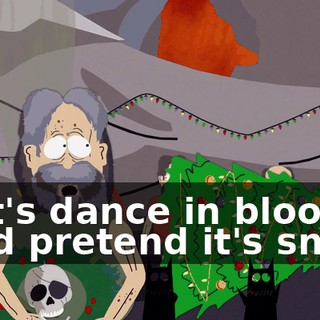♪ Let's dance in blood and pretend it's snow ♪