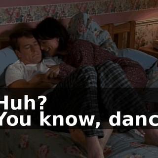 - Huh? - You know, dance.