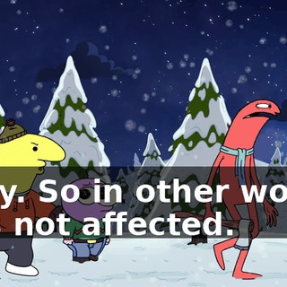 Okay. So in other words, he's not affected.