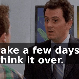 take a few days, think it over.