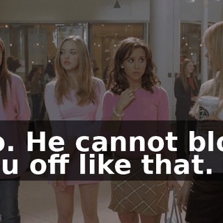 No. He cannot blow you off like that.