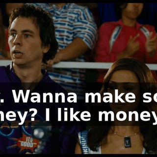 Hey. Wanna make some money? I like money.