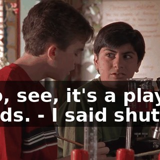 - No, see, it's a play on words. - I said shut up.