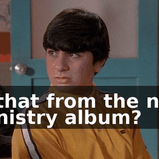 Is that from the new Ministry album?