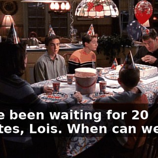 We've been waiting for 20 minutes, Lois. When can we eat?
