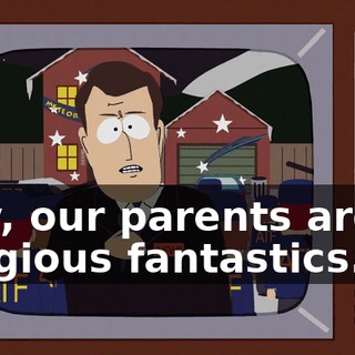 Hey, our parents aren't religious fantastics.