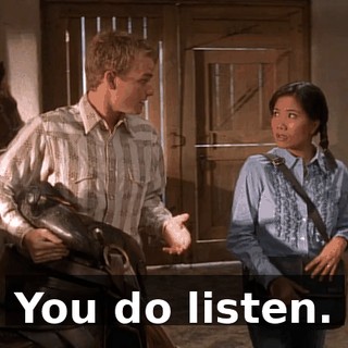 You do listen.
