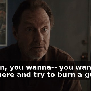 I mean, you wanna-- you wanna go out there and try to burn a guy,