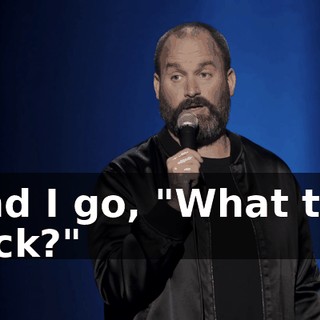 And I go, "What the fuck?"