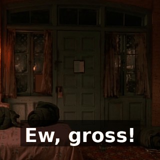 Ew, gross!