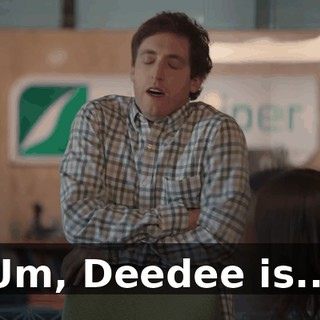 Um, Deedee is...