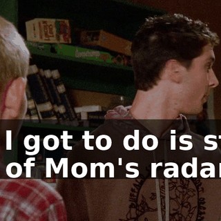 All I got to do is stay off of Mom's radar