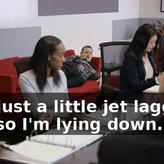I'm just a little jet lagged, sir, so I'm lying down.