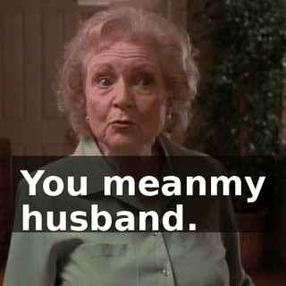 You meanmy husband.
