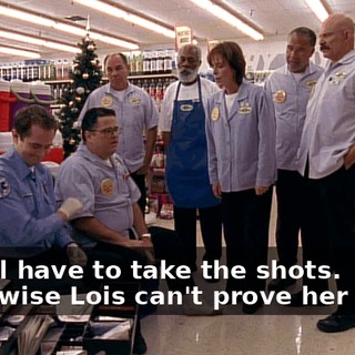 No, I'll have to take the shots. Otherwise Lois can't prove her point.