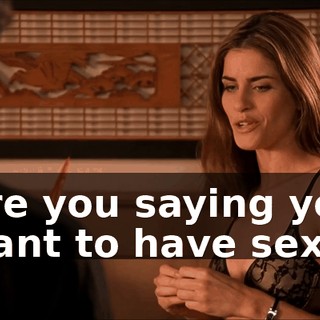 Are you saying you want to have sex?