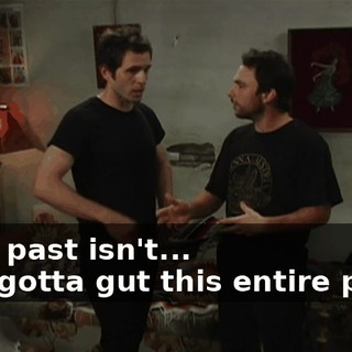 - The past isn't... - We gotta gut this entire place.