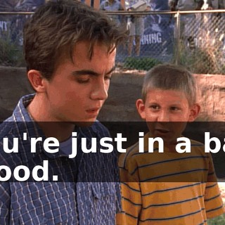 You're just in a bad mood.