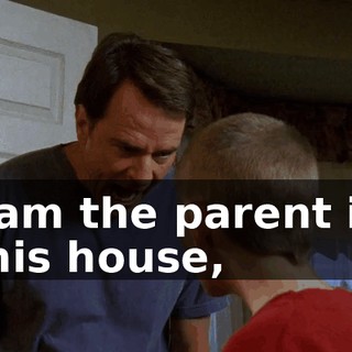 I am the parent in this house,