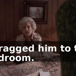 I dragged him to the bedroom.