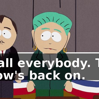 - Call everybody. The show's back on.