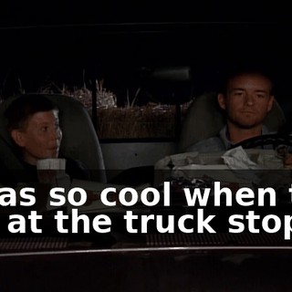 It was so cool when that guy at the truck stop