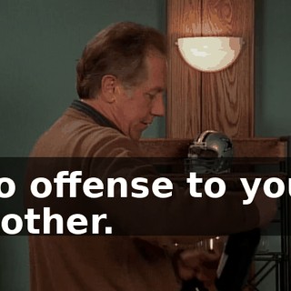 No offense to your mother.