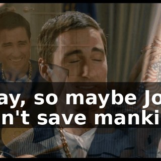 Okay, so maybe Joe didn't save mankind,