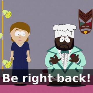 Be right back!