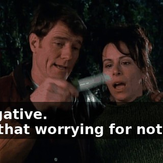 - Negative. - All that worrying for nothing.