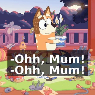 -Ohh, Mum! -Ohh, Mum!