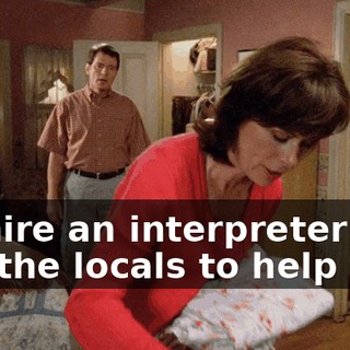 I'll hire an interpreter and get the locals to help me.