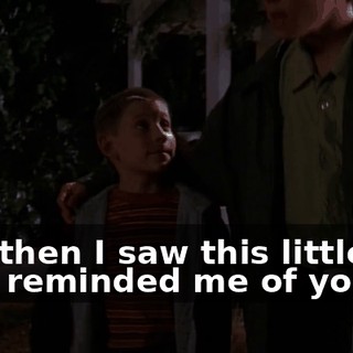 and then I saw this little kid that reminded me of you,