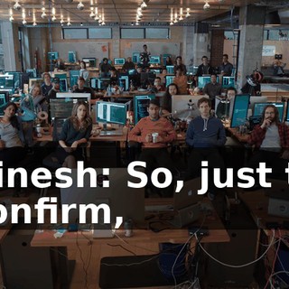 Dinesh: So, just to confirm,