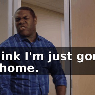 I think I'm just gonna go home.