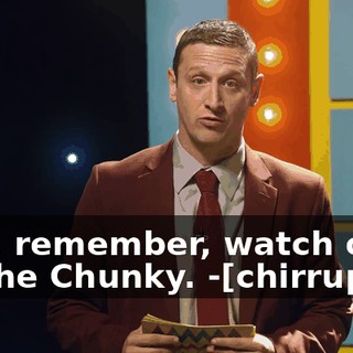-But, remember, watch out for the Chunky. -[chirruping]