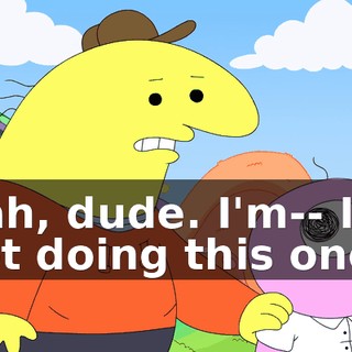 Nah, dude. I'm-- I'm not doing this one.