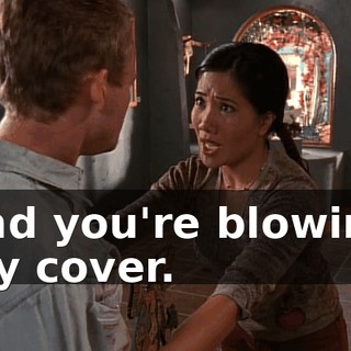 and you're blowing my cover.