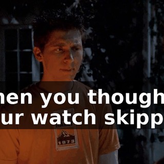 when you thought your watch skipped