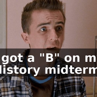 I got a "B" on my History midterm.