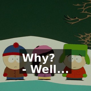 Why? - Well...