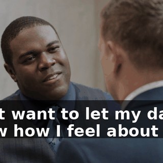 I just want to let my dad know how I feel about him.