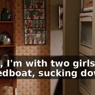 Well, I'm with two girls in a speedboat, sucking down
