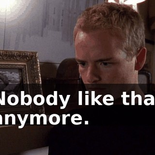 Nobody like that anymore.