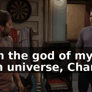 I am the god of my own universe, Charlie.
