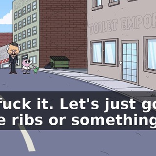 Oh, fuck it. Let's just go get some ribs or something.