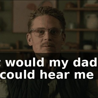 What would my dad say if he could hear me now?