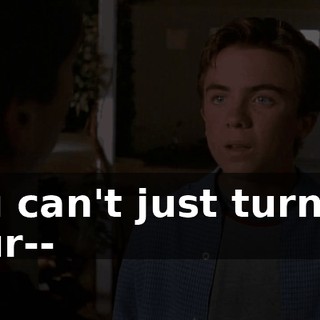 You can't just turn off your--