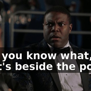 But you know what, that's beside the point.