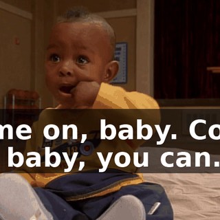 Come on, baby. Come on, baby, you can.